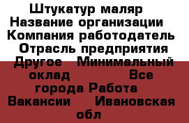 Штукатур-маляр › Название организации ­ Компания-работодатель › Отрасль предприятия ­ Другое › Минимальный оклад ­ 25 000 - Все города Работа » Вакансии   . Ивановская обл.